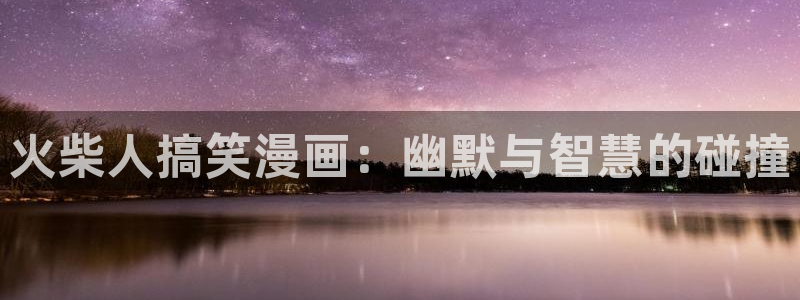 香蕉漫画免费读漫画网：火柴人搞笑漫画：幽默与智慧的碰撞