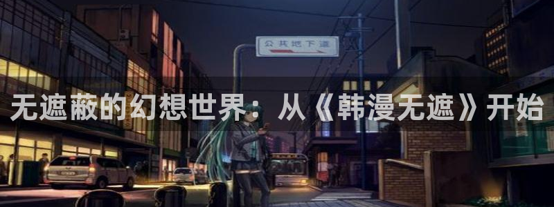 香蕉漫画观看：无遮蔽的幻想世界：从《韩漫无遮》开始