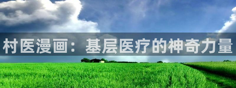 香蕉漫画书免费阅读下拉式最新：村医漫画：基层医疗的神奇力量
